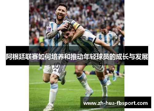 阿根廷联赛如何培养和推动年轻球员的成长与发展 阿根廷联赛如何培养和推动年轻球员的成长与发展