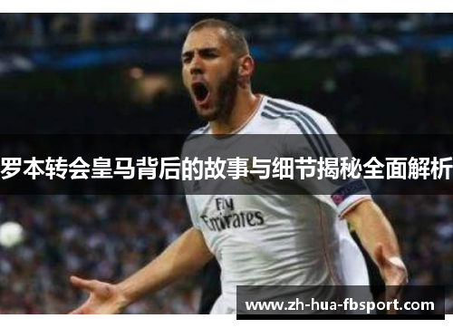 罗本转会皇马背后的故事与细节揭秘全面解析