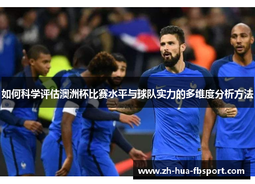 如何科学评估澳洲杯比赛水平与球队实力的多维度分析方法