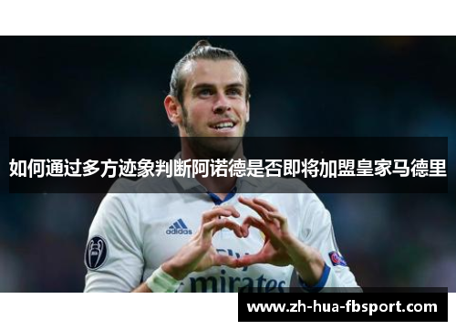 如何通过多方迹象判断阿诺德是否即将加盟皇家马德里 如何通过多方迹象判断阿诺德是否即将加盟皇家马德里