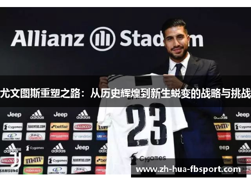 尤文图斯重塑之路：从历史辉煌到新生蜕变的战略与挑战