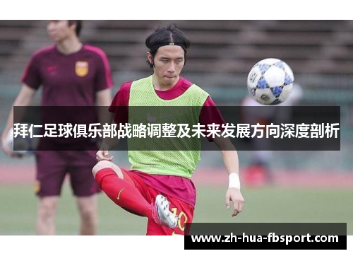 拜仁足球俱乐部战略调整及未来发展方向深度剖析