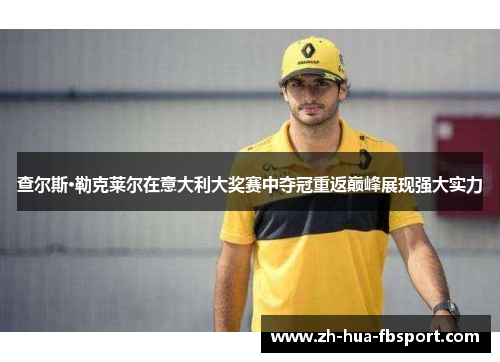 查尔斯·勒克莱尔在意大利大奖赛中夺冠重返巅峰展现强大实力 查尔斯·勒克莱尔在意大利大奖赛中夺冠重返巅峰展现强大实力
