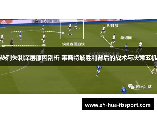 热刺失利深层原因剖析 莱斯特城胜利背后的战术与决策玄机 热刺失利深层原因剖析 莱斯特城胜利背后的战术与决策玄机