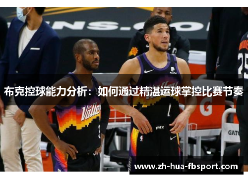 布克控球能力分析：如何通过精湛运球掌控比赛节奏