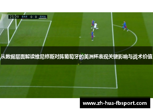 从数据层面解读维尼修斯对阵葡萄牙的美洲杯表现关键影响与战术价值