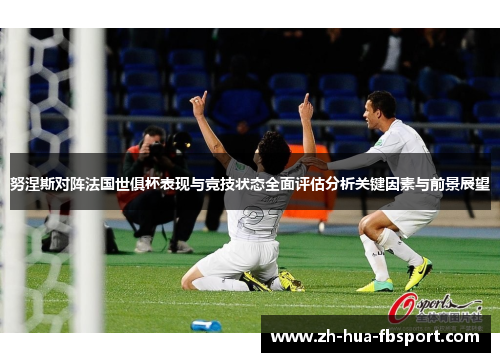 努涅斯对阵法国世俱杯表现与竞技状态全面评估分析关键因素与前景展望