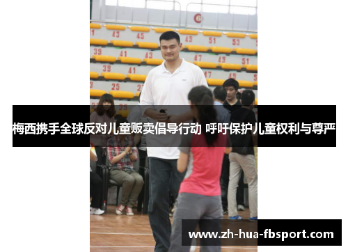 梅西携手全球反对儿童贩卖倡导行动 呼吁保护儿童权利与尊严