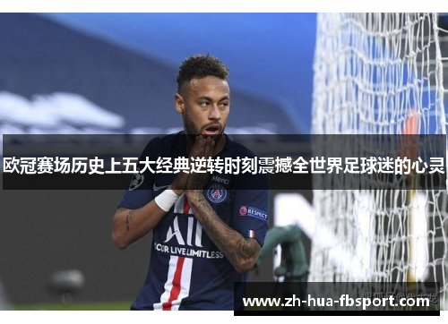 欧冠赛场历史上五大经典逆转时刻震撼全世界足球迷的心灵 欧冠赛场历史上五大经典逆转时刻震撼全世界足球迷的心灵