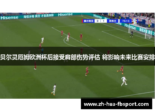 贝尔灵厄姆欧洲杯后接受肩部伤势评估 将影响未来比赛安排
