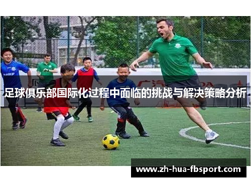 足球俱乐部国际化过程中面临的挑战与解决策略分析 足球俱乐部国际化过程中面临的挑战与解决策略分析